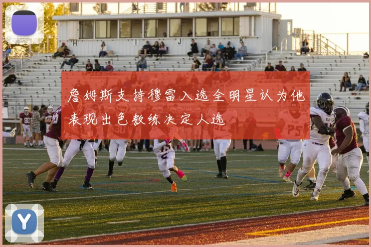 詹姆斯支持穆雷入选全明星认为他表现出色教练决定人选
