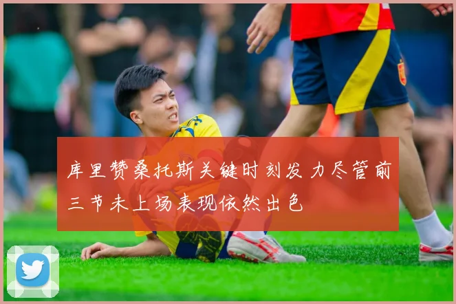 库里赞桑托斯关键时刻发力尽管前三节未上场表现依然出色