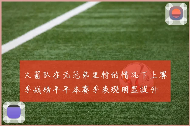 火箭队在无范弗里特的情况下上赛季战绩平平本赛季表现明显提升