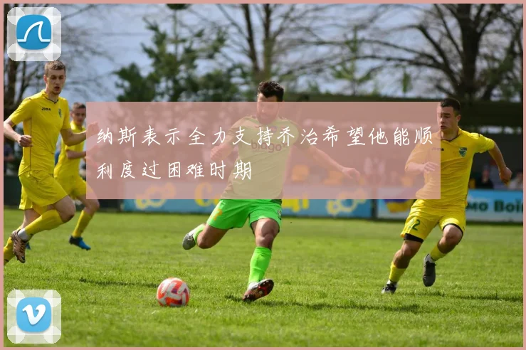 纳斯表示全力支持乔治希望他能顺利度过困难时期