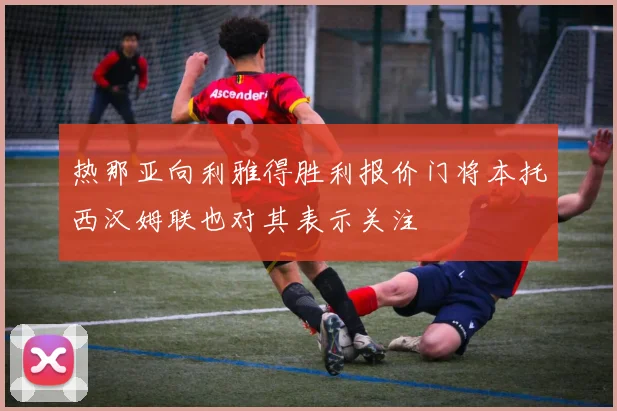 热那亚向利雅得胜利报价门将本托西汉姆联也对其表示关注